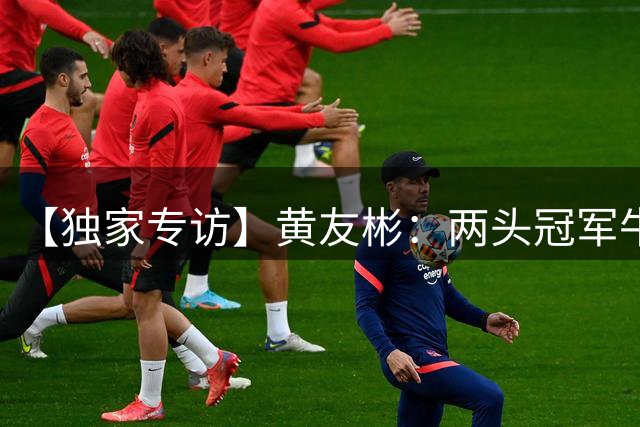 【独家专访】黄友彬：两头冠军牛的背后，是肇庆永不服输的足球魂｜上场