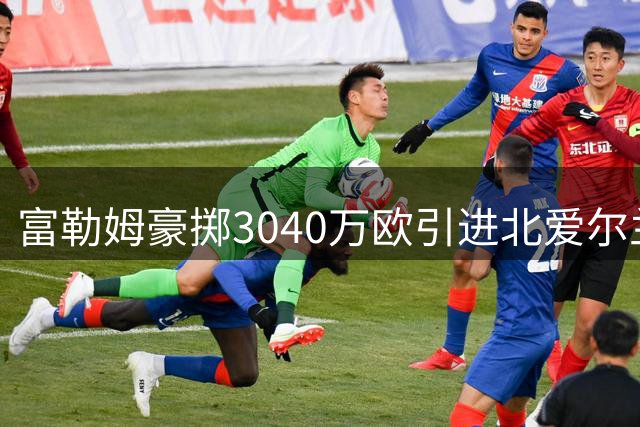 富勒姆豪掷3040万欧引进北爱尔兰中场新星谢伊·查尔斯