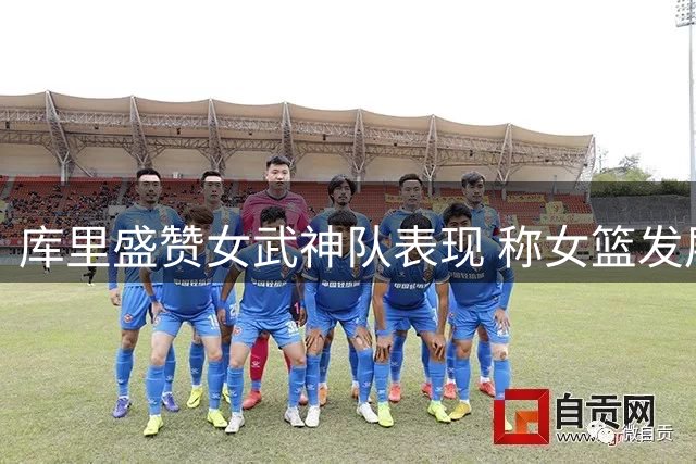 库里盛赞女武神队表现 称女篮发展前景令人振奋