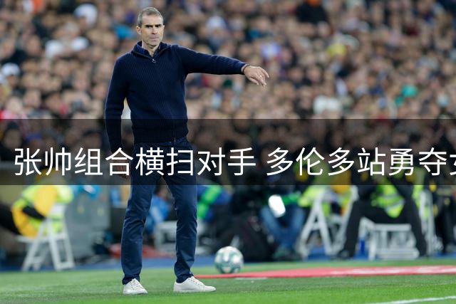 张帅组合横扫对手 多伦多站勇夺女双桂冠